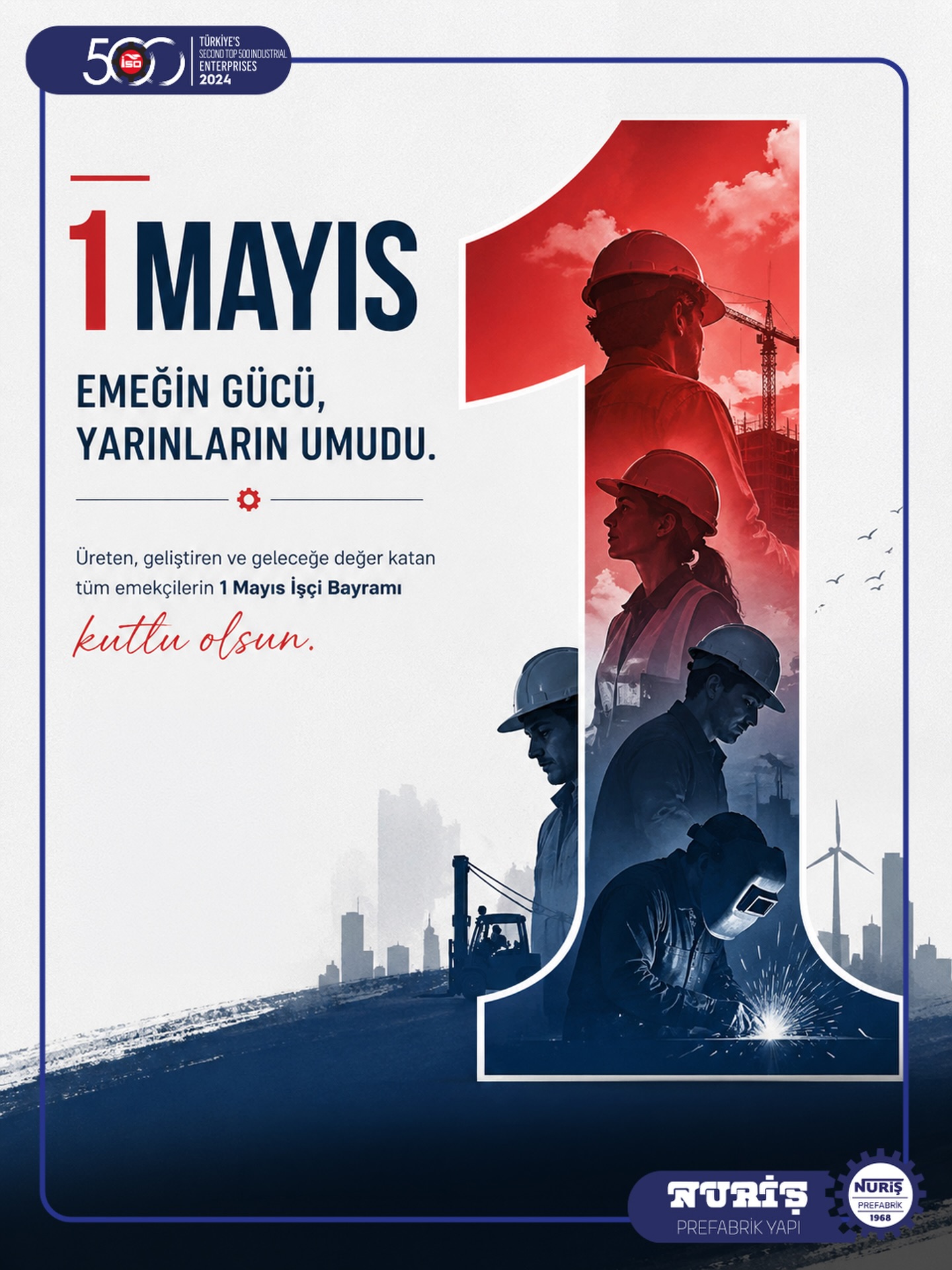 Üreten, geliştiren ve geleceğe değer katan tüm emekçilerin 1 Mayıs İşçi Bayramı kutlu olsun.

Nuriş Prefabrik olarak; alın teri, disiplin ve üretim gücüyle şekillenen her değerin arkasında durmaya devam ediyoruz.